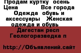 Продам куртку -осень › Цена ­ 3 000 - Все города Одежда, обувь и аксессуары » Женская одежда и обувь   . Дагестан респ.,Геологоразведка п.